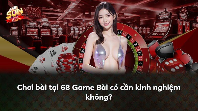 Chơi bài tại 68 Game Bài có cần kinh nghiệm không?