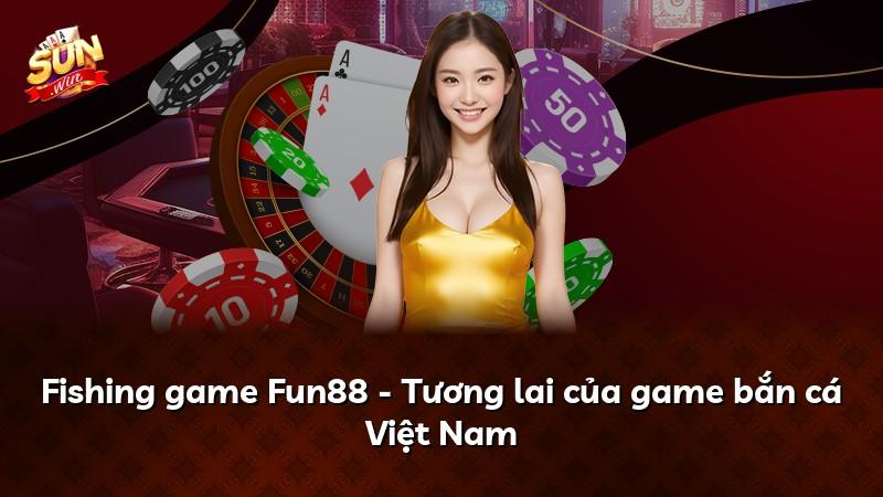 Fishing game Fun88 - Tương lai của game bắn cá Việt Nam