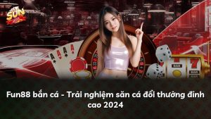 Fun88 bắn cá – Trải nghiệm săn cá đổi thưởng đỉnh cao 2024