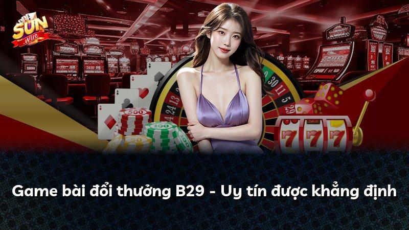 Game bài đổi thưởng B29 - Uy tín được khẳng định