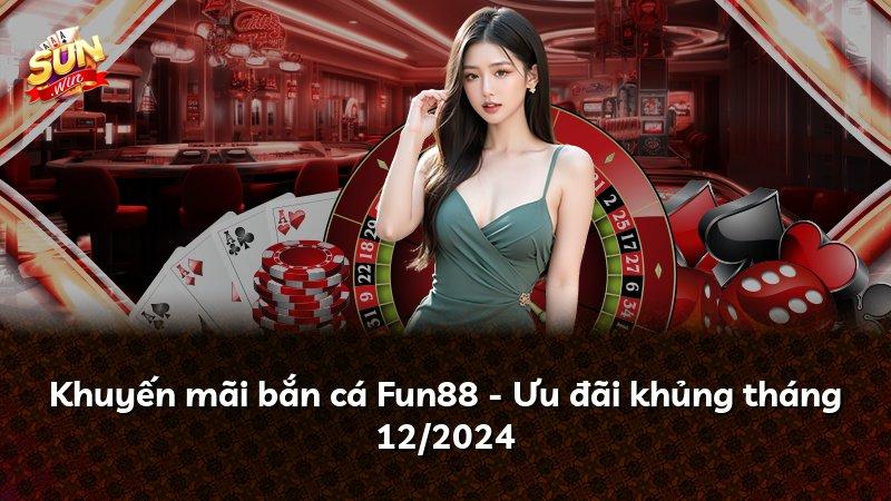 Khuyến mãi bắn cá Fun88 - Ưu đãi khủng tháng 12/2024