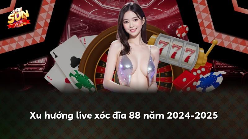Xu hướng live xóc đĩa 88 năm 2024-2025